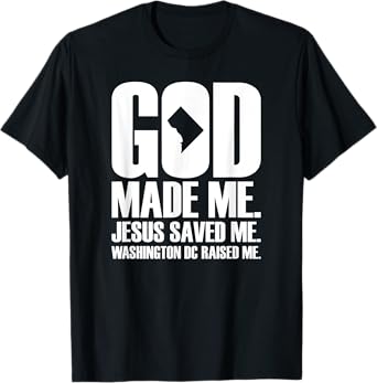 God Made Me. Jesus Saved Me. Washington D.C. Raised Me. T-Shirt