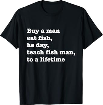 Buy A Man Eat Fish The Day Teach Man To A Life Time Proverb T-Shirt