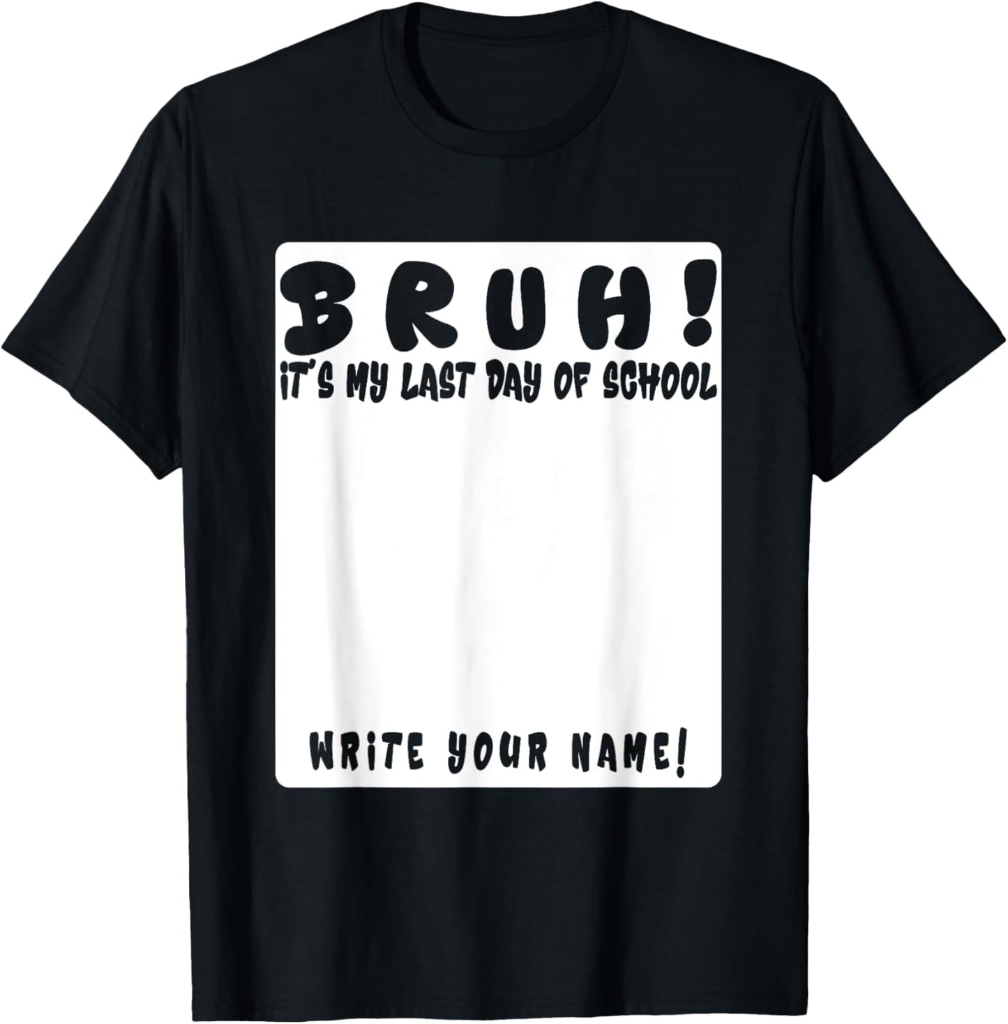 bruh it's my last day of school write your name or sign my T-Shirt