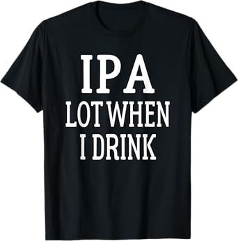 IPA I Pee A Lot When I Drink - Party Gift T-Shirt