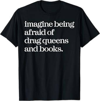 Imagine Being Afraid Of Drag Queens And Books T-Shirt