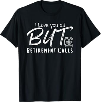 Love You All But Retirement Calls, Funny Retirement T-Shirt