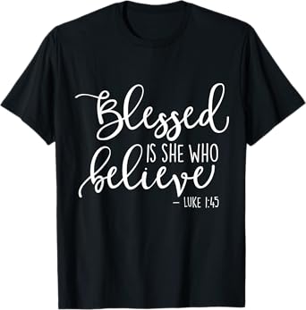 Blessed Is She Who Believe Luke 1:45 TShirt