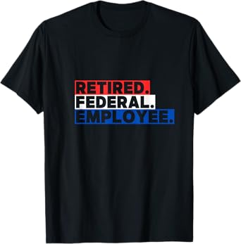 Retired. Federal. Employee. T-Shirt
