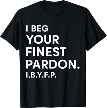 I Beg Your Finest Pardon IBYFP T-Shirt