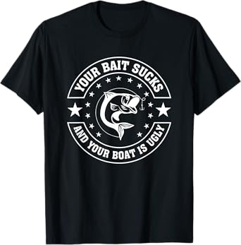 Your Bait Sucks And Your Boat Is Ugly Funny Fishing TShirt T-Shirt