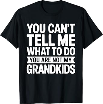 You Can't Tell Me What To Do You Are Not My GrandKids Shirt T-Shirt