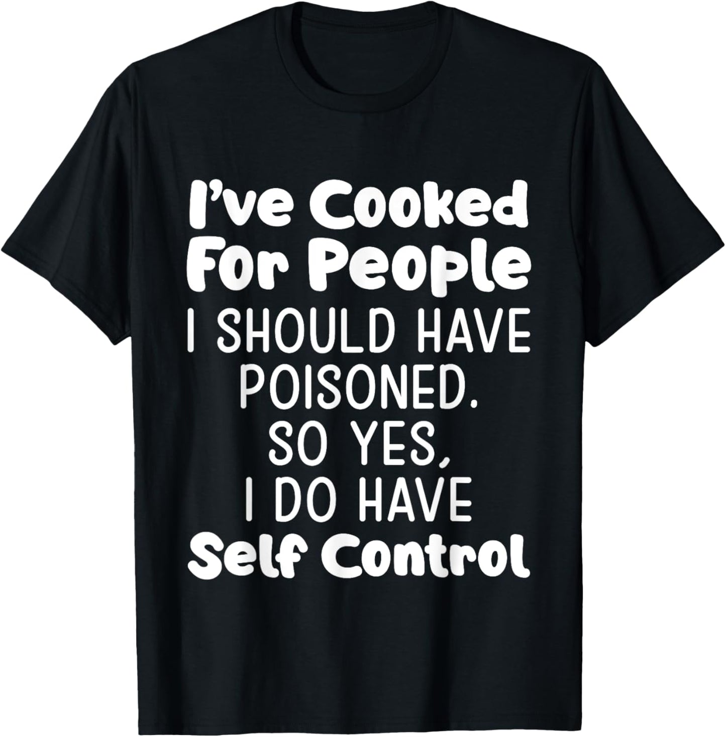 I've Cooked For People I Should Have Poisoned So Yes I Do T-shirt