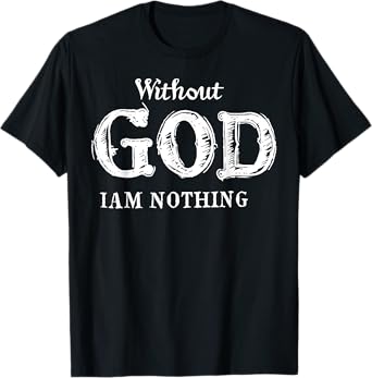 Without God I Am Nothing T-Shirt