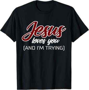 Jesus Loves You (And I'm Trying) Funny Christian T-Shirt