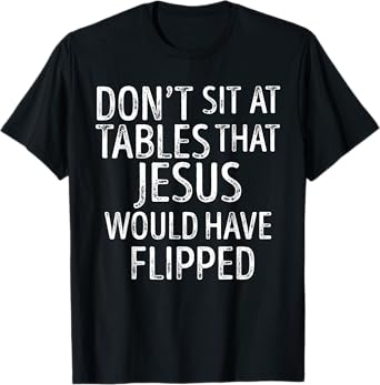 Don't Sit At Tables That Jesus Would Have Flipped Funny T-Shirt
