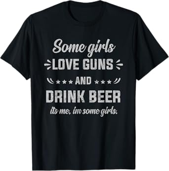 Some Girls Love Guns And Drink Beer It's Me, I'm Some Girls T-Shirt