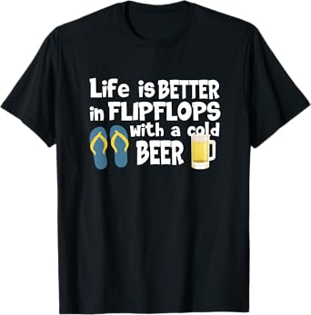 Life Is Better In Flip Flops With A Cold Beer T-Shirt
