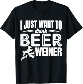 I Just Want To Drink Beer And Pet My Weiner Adult Humour Dog T-Shirt