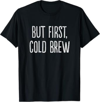 But First, Cold Brew Coffee T-Shirt T-Shirt