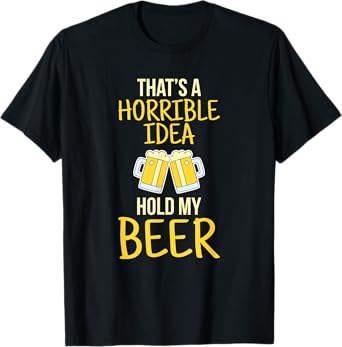 This is a terrible idea hold my beer T-Shirt