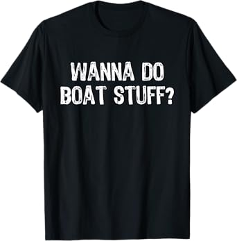 Wanna Do Boat Stuff Boating Lake River Funny Vacation T-Shirt