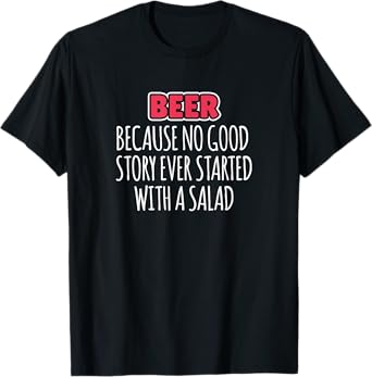 Beer Because No Good Story Ever Started With A Salad T-Shirt