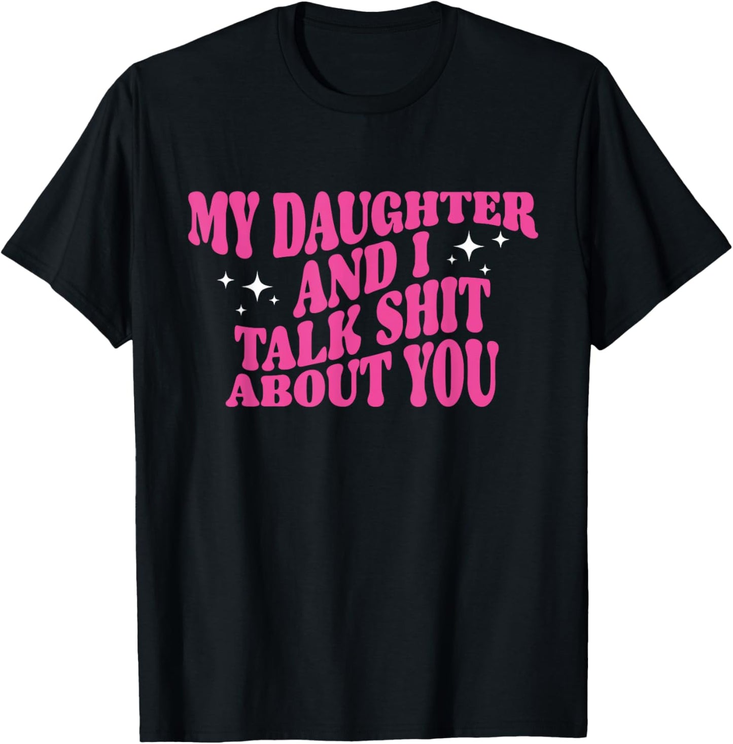 My Daughter And I Talk Shit About You Funny Mom Dad T-Shirt