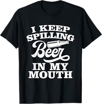 I Keep Spilling Beer In My Mouth Funny Day Drinking Beer T-Shirt