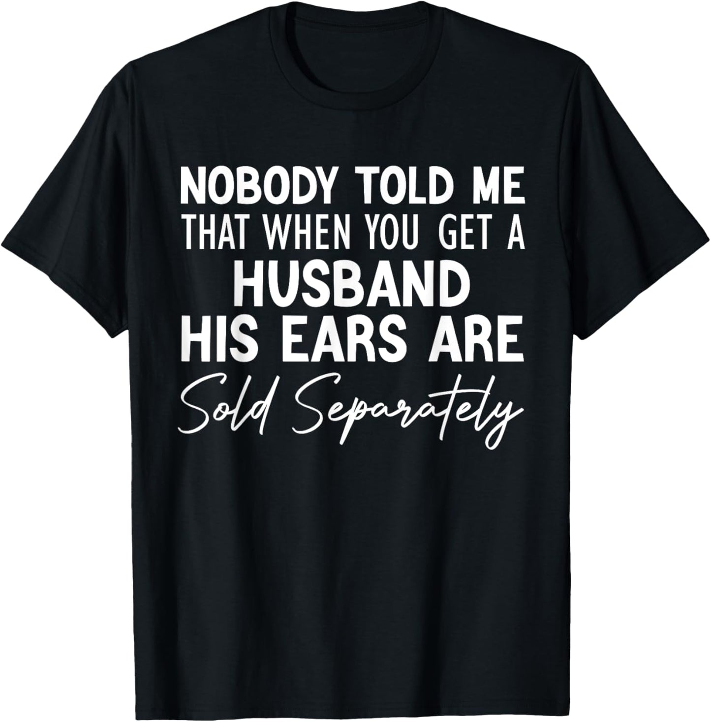 nobody told me that when you get a husband his ears are sold T-Shirt