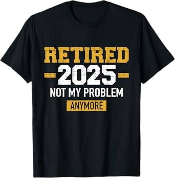 Retired 2025 not my problem anymore for retirement T-Shirt