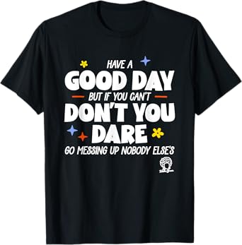 Have A Good Day But If You Canโt Donโt You Dare Go Messing T-Shirt