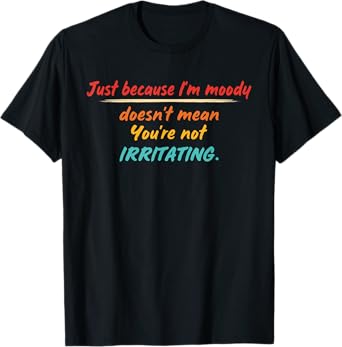 Just Because I'm Moody Doesn't Mean Design T-Shirt