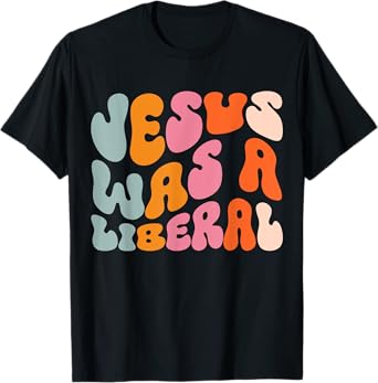 Jesus Was A Liberal T-Shirt