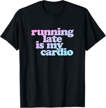 Running Late Is My Cardio T-Shirt
