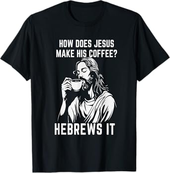 How Does Jesus Make His Coffee? Hebrews it T-Shirt