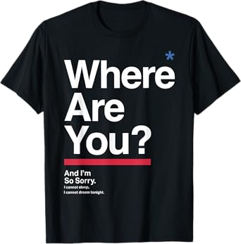 Where Are You & I'm So Sorry I Can Not Sleep I Cannot Dream T-Shirt