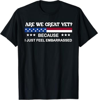 Funny Are We Great Yet Shirt I Just Feel Embarrassed T-Shirt