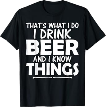 That's What I Do I Drink Beer & I Know Things Beer T Shirt T-Shirt