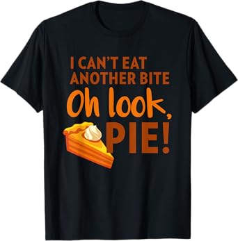 I Can't Eat Another Bite, Oh Look Pie Thanksgiving T-Shirt