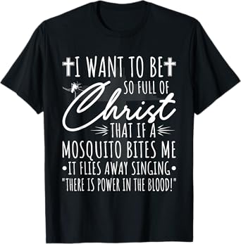 I Want To Be So Full Of Christ That If A Mosquito Bites Me T-Shirt
