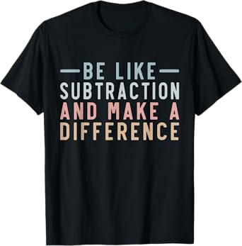 Be Like Subtraction And Make A Difference Funny Math Teacher T-Shirt