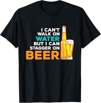 I Cant Walk On Water But I Can Stagger On Beer - Drinker T-Shirt