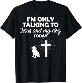 I'm Only Talking To Jesus And My Dog Today Funny Dog Owner T-Shirt