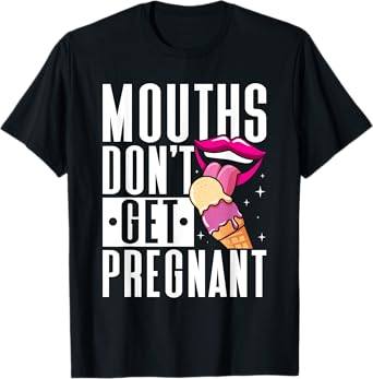 Mouths Don't Get Pregnant Licking Embarrassing Adult Humor T-Shirt