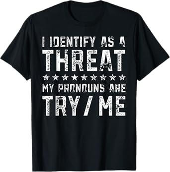 I Identify As A Threat My Pronouns Are Try Me T-Shirt