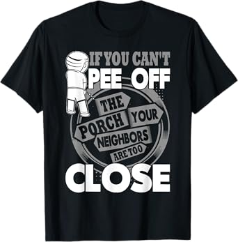 If You Can't Pee Off The Porch Your Neighbors Are Too Close T-Shirt