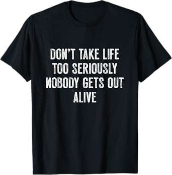 Don’t take life too seriously. Nobody gets out alive Sarcasm T-Shirt