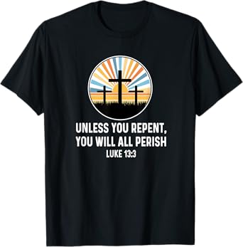 Luke 13:3 13 3 God Jesus Christian Cross Repent Perish Quote T-Shirt