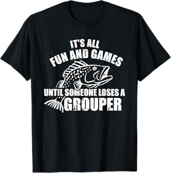 Fishing It's all fun and games until someone loses a grouper T-Shirt