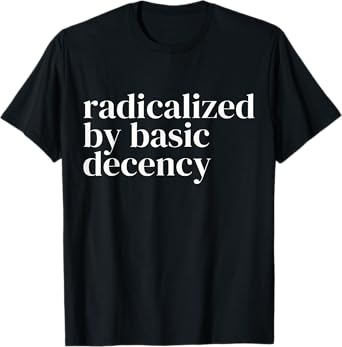 Radicalized By Basic Decency Funny Democracy T-Shirt