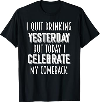 I Quit Drinking Yesterday Tonight I Celebrate My Comeback T-Shirt