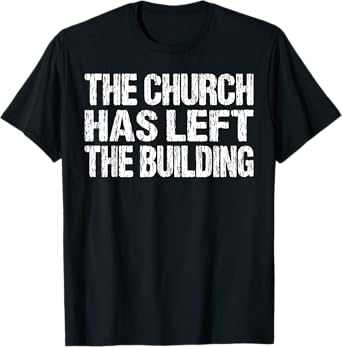 The Church Has Left The Building Inspirational Love God T-Shirt