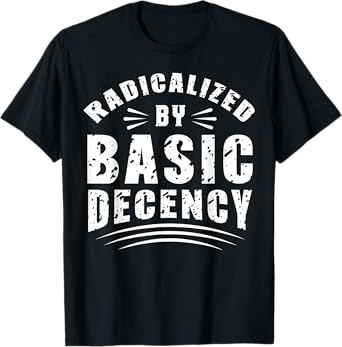 Funny Radicalized By Basic Decency Democracy Sarcastic Quote T-Shirt