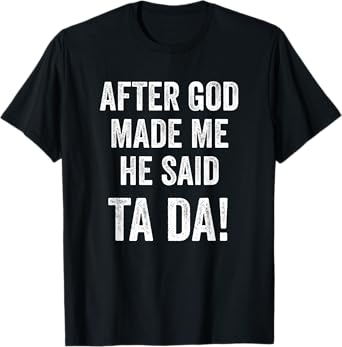 After God Made Me He Said Ta Da Funny Christian Humor T-Shirt